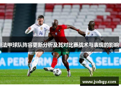 法甲球队阵容更新分析及其对比赛战术与表现的影响