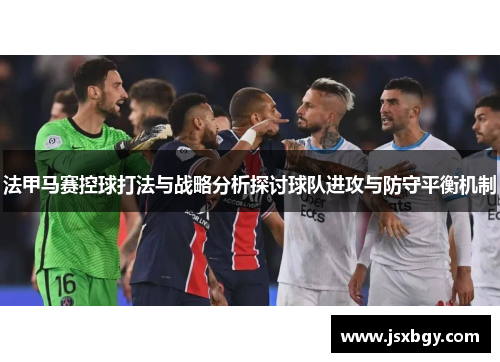 法甲马赛控球打法与战略分析探讨球队进攻与防守平衡机制