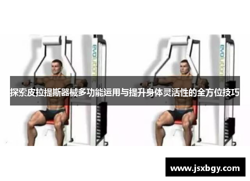 探索皮拉提斯器械多功能运用与提升身体灵活性的全方位技巧