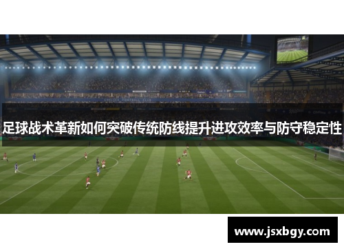 足球战术革新如何突破传统防线提升进攻效率与防守稳定性