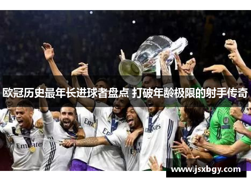 欧冠历史最年长进球者盘点 打破年龄极限的射手传奇