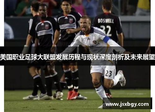 美国职业足球大联盟发展历程与现状深度剖析及未来展望