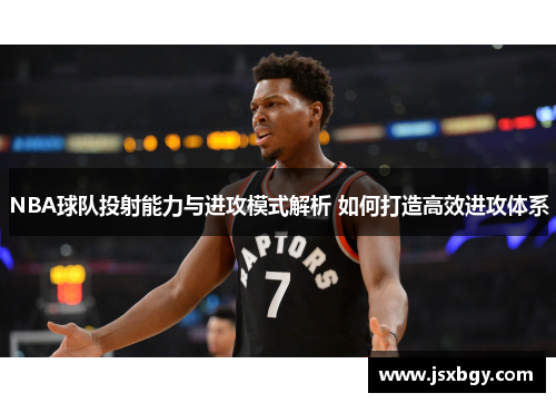 NBA球队投射能力与进攻模式解析 如何打造高效进攻体系