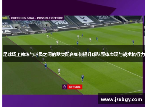 足球场上教练与球员之间的默契配合如何提升球队整体表现与战术执行力