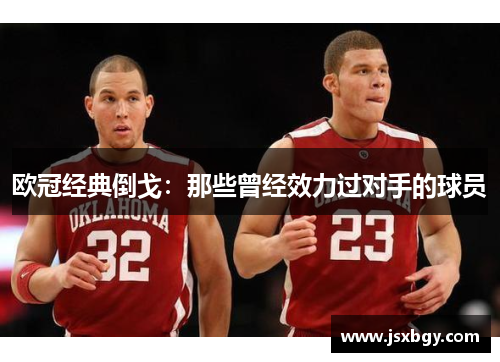 欧冠经典倒戈：那些曾经效力过对手的球员