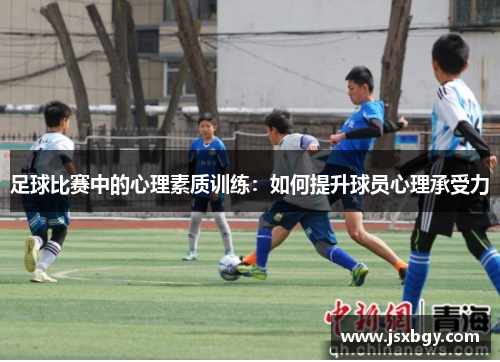 足球比赛中的心理素质训练：如何提升球员心理承受力